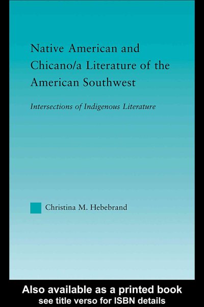 Native American and Chicano/a literature of the American Southwest : intersections of indigenous literatures / Christina M. Hebebrand.