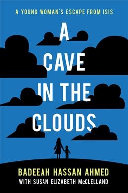 A cave in the clouds : a young woman's escape from ISIS / Badeeah Hassan Ahmed with Susan Elizabeth McClelland.