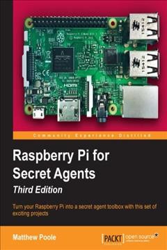 Raspberry Pi for secret agents : turn your Raspberry Pi into a secret agent toolbox with this set of exciting projects / Matthew Poole.