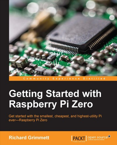 Getting started with Raspberry Pi Zero : get started with the smallest, cheapest, and highest-utility Pi ever, Raspberry Pi Zero / Richard Grimmett.