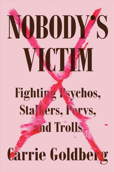 Nobody's victim : fighting psychos, stalkers, pervs, and trolls / Carrie Goldberg with Jeannine Amber.