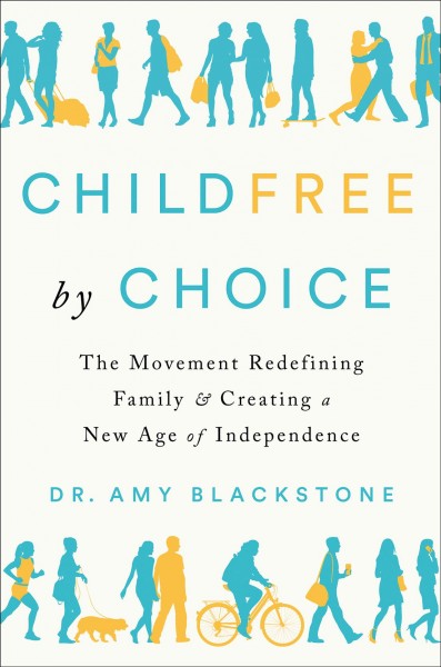 Childfree by choice : the movement redefining family and creating a new age of independence / Dr. Amy Blackstone ; afterword by Lance Blackstone.