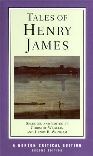 Tales of Henry James : the texts of the tales, the author on his craft, criticism / selected and edited by Christof Wegelin and Henry B. Wonham.
