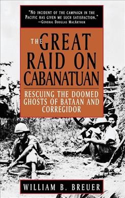 The great raid on Cabanatuan : rescuing the doomed ghosts of Bataan and Corregidor / William B. Breuer. --