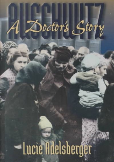 Auschwitz : a doctor's story / Lucie Adelsberger ; translated from the German by Susan Ray ; with an introduction by Deborah Lipstadt ; historical advice and annotations by Arthur J. Slavin. --