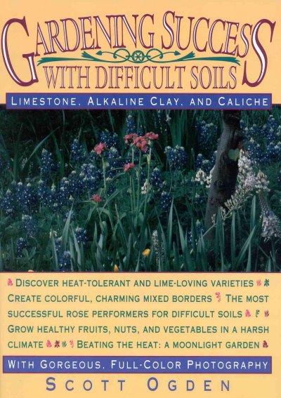 Gardening success with difficult soils : limestone, alkaline clay, and caliche / Scott Ogden.