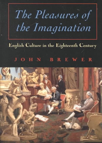 The pleasures of the imagination : English culture in the eighteenth century / John Brewer.