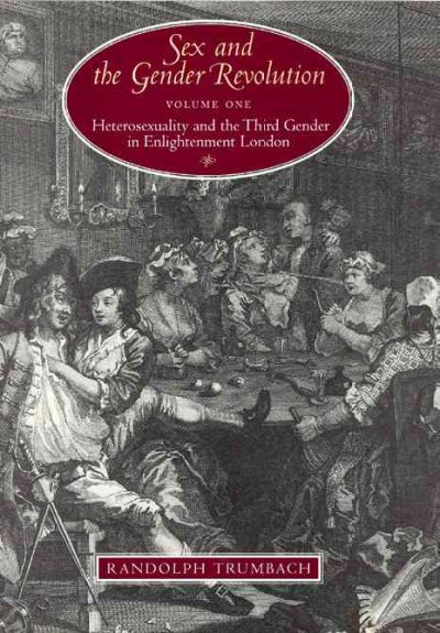Sex and the gender revolution : volume 1: heterosexuality and the third gender in enlightenment London / Randolph Trumbach.