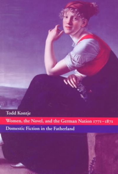 Women, the novel, and the German nation 1771-1871 : domestic fiction in the fatherland / Todd Kontje.