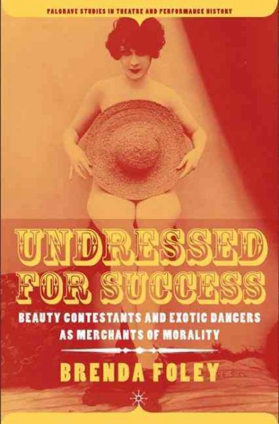Undressed for success : beauty contestants and exotic dancers as merchants of morality / Brenda Foley.