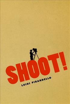 Shoot! : the notebooks of Serafino Gubbio, cinematograph operator / Luigi Pirandello ; translated by C.K. Scott Moncrieff.