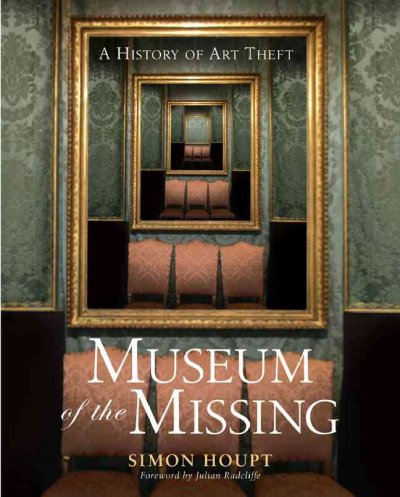 Museum of the missing : a history of art theft / Simon Houpt ; foreword by Julian Radcliffe.