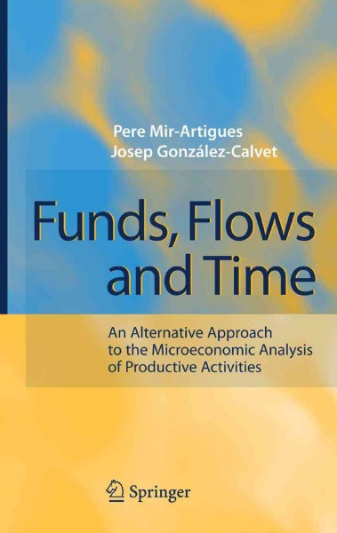 Funds, flows, and time [electronic resource] : an alternative approach to the microeconomic analysis of productive activities / Pere Mir-Artigues, Josep Gonzalez-Calvet.
