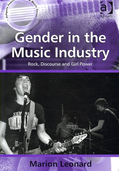 Gender in the music industry : rock, discourse, and girl power / Marion Leonard.
