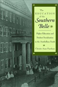 The Education of the southern belle [electronic resource] : higher education and student socialization in the antebellum South / Christie Anne Farnham.