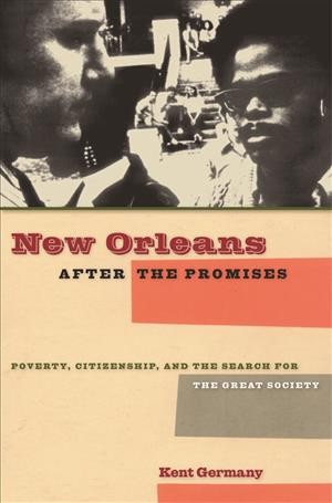 New Orleans after the promises [electronic resource] : poverty, citizenship, and the search for the Great Society / Kent B. Germany.