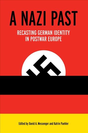A Nazi past : recasting German identity in postwar Europe / edited by David A. Messenger and Katrin Paehler.