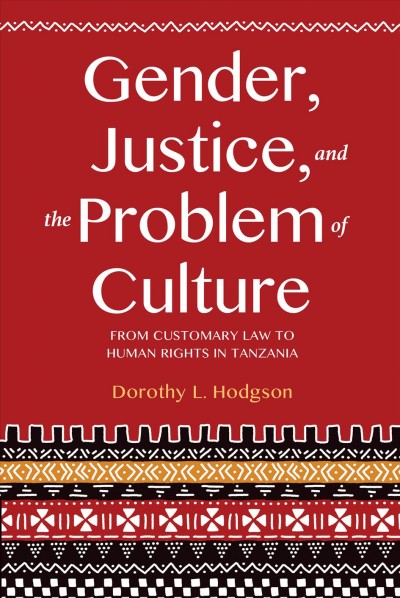 Gender, justice, and the problem of culture : from customary law to human rights in Tanzania / Dorothy L. Hodgson.
