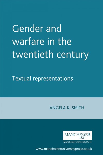Gender and warfare in the twentieth century [electronic resource] : textual representations / edited by Angela K. Smith.