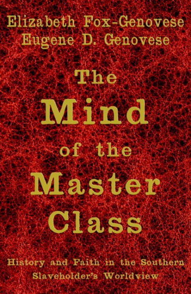 The mind of the master class : history and faith in the Southern slaveholders' worldview / Elizabeth Fox-Genovese, Eugene D. Genovese.