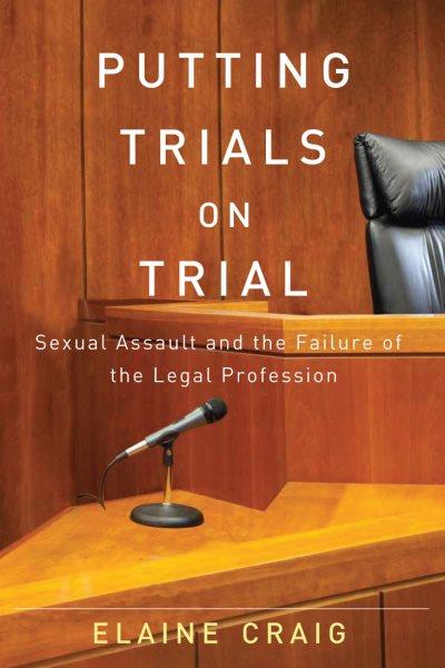 Putting trials on trial : sexual assault and the failure of the legal profession / Elaine Craig.
