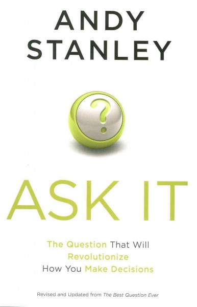 Ask it : the question that will revolutionize how you make decisions / Andy Stanley.