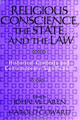 Religious conscience, the state, and the law : historical contexts and contemporary significance / John McLaren and Harold Coward, editors.