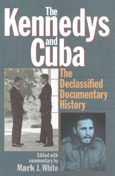 The Kennedys and Cuba : the declassified documentary history / edited with commentary by Mark J. White.