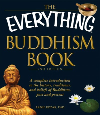 The everything Buddhism book : a complete introduction to the history traditions and beliefs of Buddhism, past and present / Arnie Kozak.