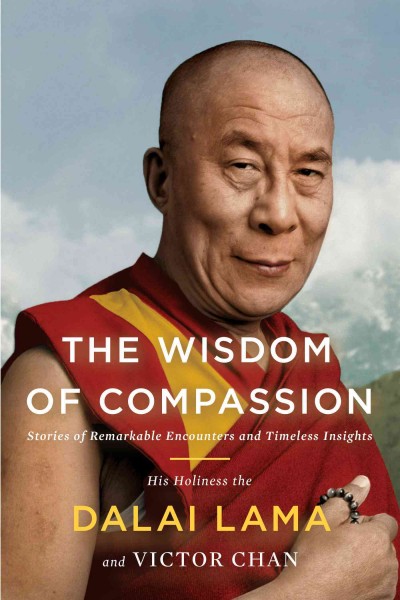 The wisdom of compassion : stories of remarkable encounters and timeless insights / His Holiness the Dalai Lama and Victor Chan.