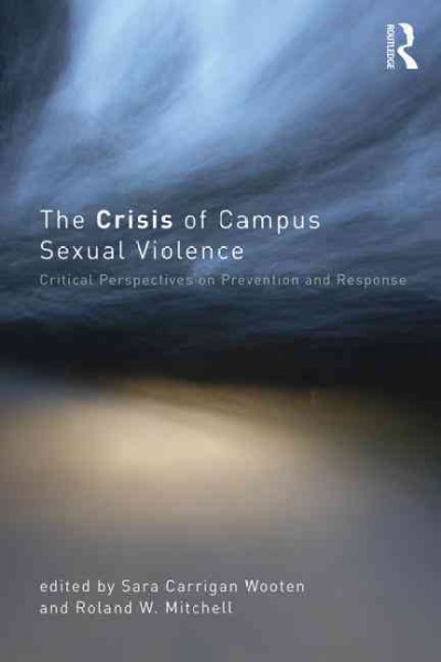 The crisis of campus sexual violence : critical perspectives on prevention and response / edited by Sara Carrigan Wooten and Roland W. Mitchell.