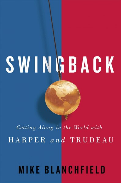 Swingback : getting along in the world with Harper and Trudeau / Mike Blanchfield.