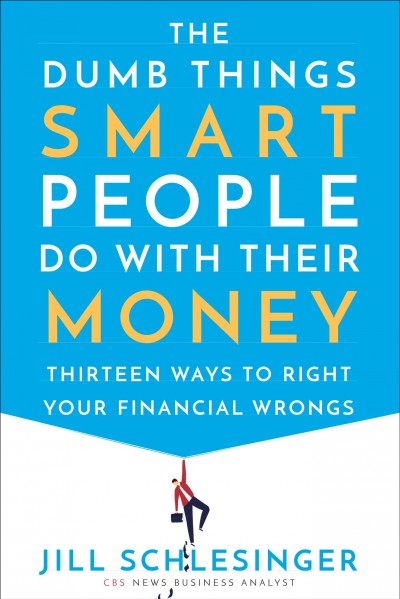 The dumb things smart people do with their money : thirteen ways to right your financial wrongs / Jill Schlesinger.