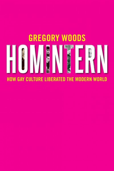 Homintern : how gay culture liberated the modern world / Gregory Woods.