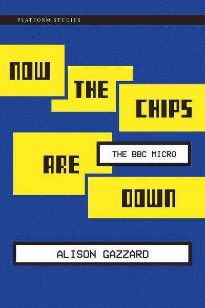 Now the chips are down : the BBC Micro / Alison Gazzard.