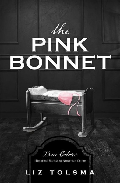 The pink bonnet : true colors : historical stories of American crime / Liz Tolsma.