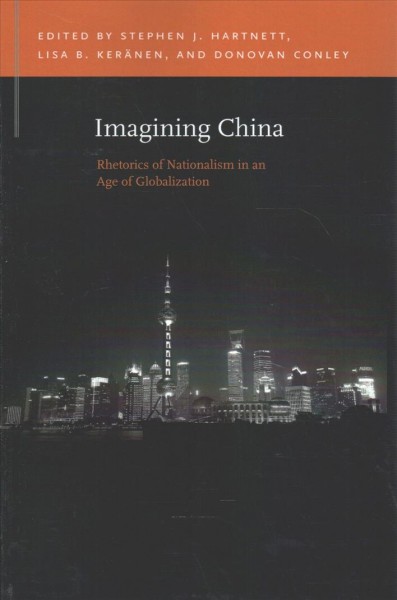 Imagining China : rhetorics of nationalism in an age of globalization / edited by Stephen J. Hartnett, Lisa B. Ker&#xFFFD;anen, and Donovan Conley.