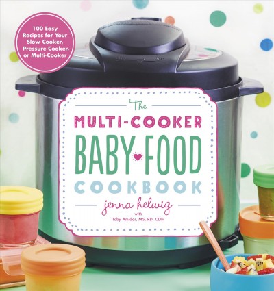 The multi-cooker baby food cookbook : 100 easy recipes for your slow cooker, pressure cooker, or multi-cooker / Jenna Helwig with Toby Amidor, MS, RD, CDN.