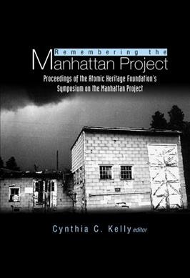 Remembering the Manhattan Project : perspectives on the making of the atomic bomb and its legacy / editor, Cynthia C. Kelly.