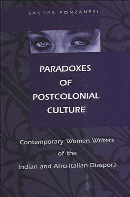 Paradoxes of postcolonial culture : contemporary women writers of the Indian and Afro-Italian diaspora / Sandra Ponzanesi.