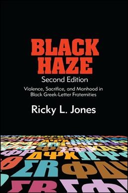 Black haze : violence, sacrifice, and manhood in black Greek-letter fraternities / Ricky L. Jones.