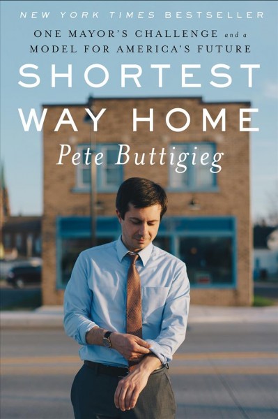 Shortest way home : one mayor's challenge and a model for America's future / Pete Buttigieg.