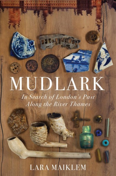 Mudlark : in search of London's past along the River Thames / Lara Maiklem.