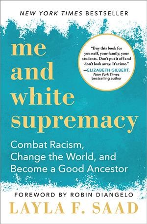 Me and white supremacy : combat racism, change the  world, and become a good ancestor / Layla F. Saad ; foreword by Robin Diangelo.