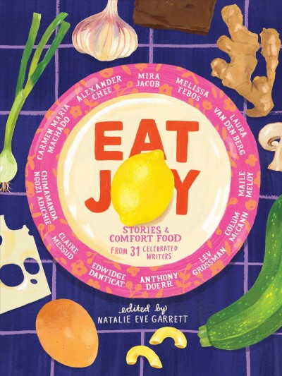 Eat joy : stories & comfort food from 31 celebrated writers / edited by Natalie Eve Garrett ; with illustrations by Meryl Rowin.