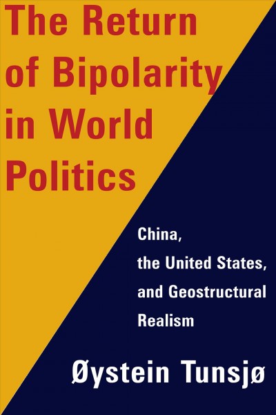 The return of bipolarity in world politics : China, the United States, and geostructural realism / �ystein Tunsj�.