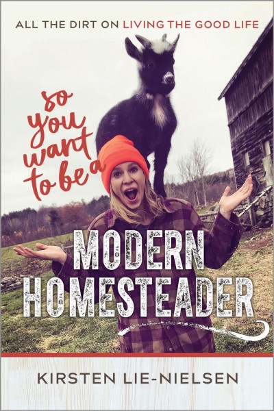 So you want to be a modern homesteader? : all the dirt on living the good life / Kirsten Lie-Nielsen.