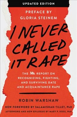 I never called it rape : the Ms. Report on recognizing, fighting, and surviving date and acquaintance rape / Robin Warshaw ; preface by Gloria Steinem ; foreword to the 2019 edition by Salamishah Tillet, PhD ; afterword and epilogue by Mary P. Koss, PhD.