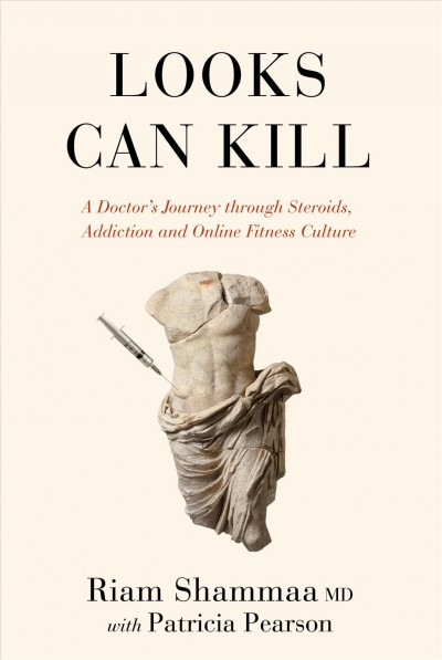 Looks can kill : a doctor's journey through steroids, addiction and online fitness culture / Riam Shammaa MD with Patricia Pearson.