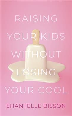 Raising your kids without losing your cool / Shantelle Bisson.